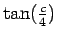 $ \tan(\tfrac{c}{4})$